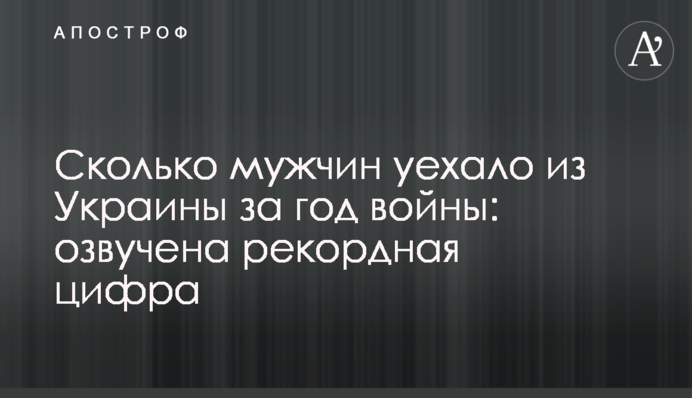 Скільки чоловіків виїхало з України за рік війни: озвучено рекордну цифру