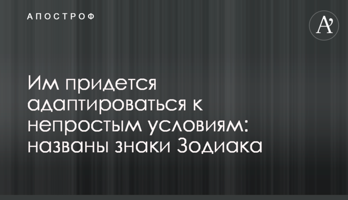 Им придется адаптироваться к непростым условиям: названы знаки Зодиака