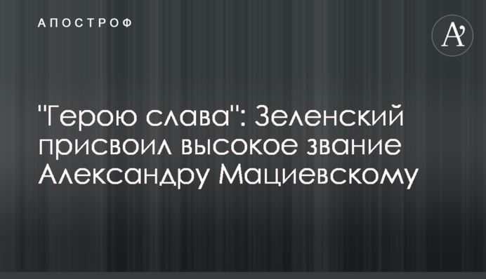 "Герою слава": Зеленський присвоїв високе звання Олександру Мацієвському