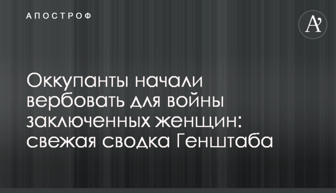 Оккупанты начали вербовать для войны заключенных женщин: свежая сводка Генштаба