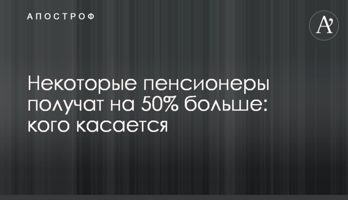 Деякі пенсіонери отримають на 50% більше: кого стосується