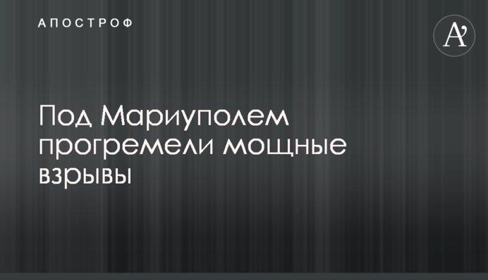 Під Маріуполем пролунали потужні вибухи