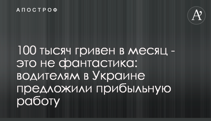 100 тысяч гривен в месяц - это не фантастика: водителям в Украине предложили прибыльную работу