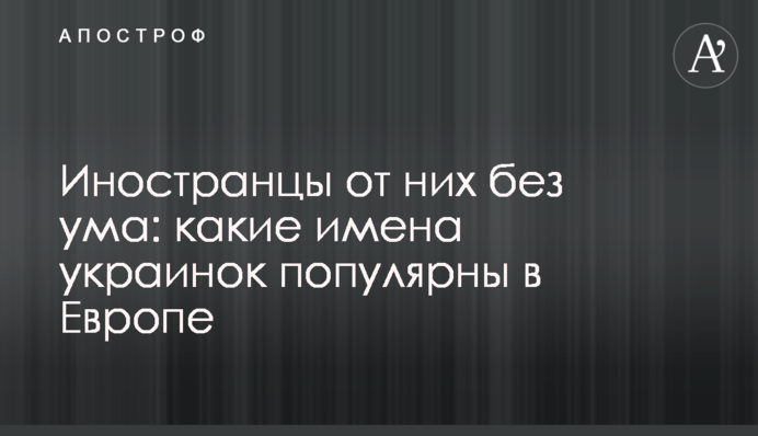 Иностранцы от них без ума: какие имена украинок популярны в Европе