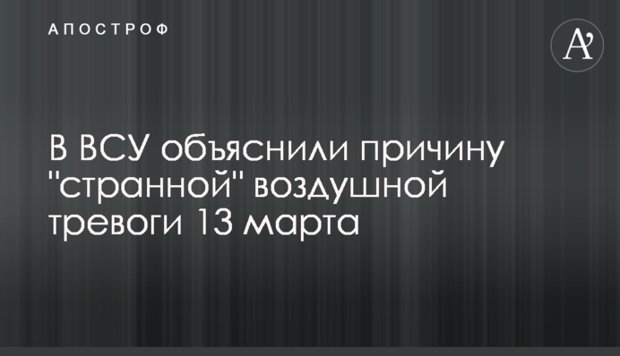 В ВСУ объяснили причину "странной" воздушной тревоги 13 марта