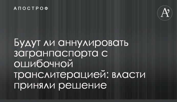 Будут ли аннулировать загранпаспорта с ошибочной транслитерацией: власти приняли решение