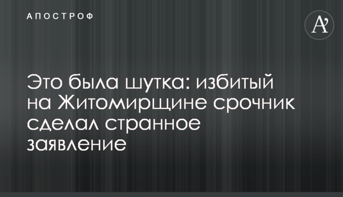 Це був жарт: побитий на Житомирщині строковик зробив дивну заяву, відео
