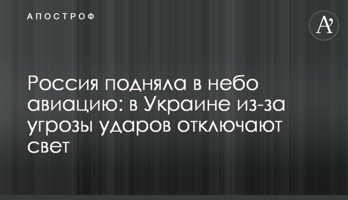 Росія підняла в небо авіацію: в Україні через загрозу ударів відключають світло