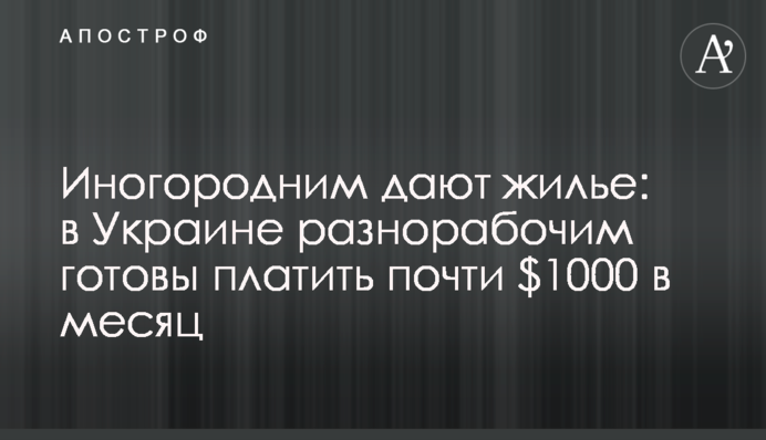 Іногороднім дають житло: в Україні різноробам готові платити майже $1000 на місяць