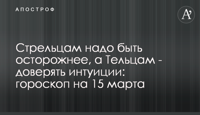 Стрільцям треба бути обережнішими, а Тельцям - довіряти інтуїції: гороскоп на 15 березня