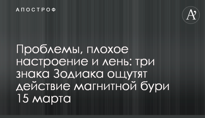 Проблемы, плохое настроение и лень: три знака Зодиака ощутят действие магнитной бури 15 марта