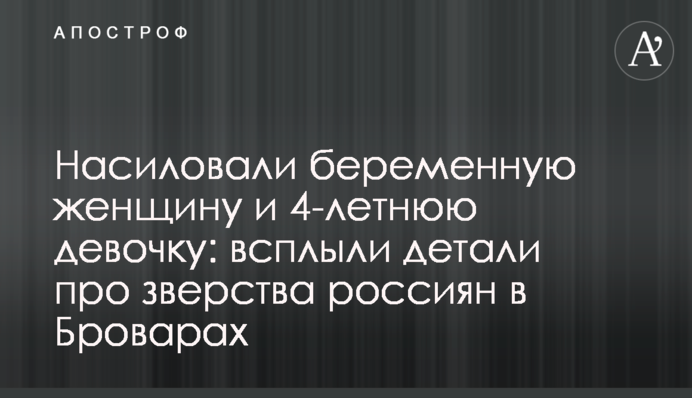 Ґвалтували вагітну жінку та 4-річну дівчинку: спливли деталі про звірства росіян у Броварах