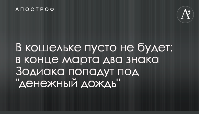 У гаманці порожньо не буде: наприкінці березня два знаки Зодіаку потраплять під 