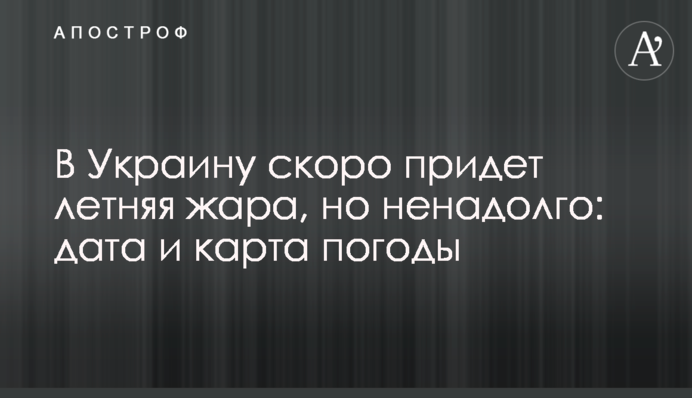 В Україну незабаром прийде літня спека, але ненадовго: дата та карта погоди
