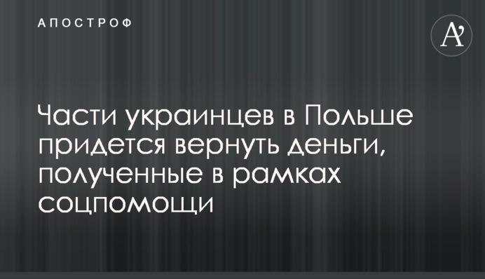 Частині українців у Польщі доведеться повернути гроші, отримані в рамках соцдопомоги