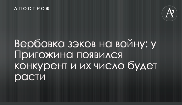 Вербування зеків на війну: у Пригожина з'явився конкурент і їх кількість зростатиме