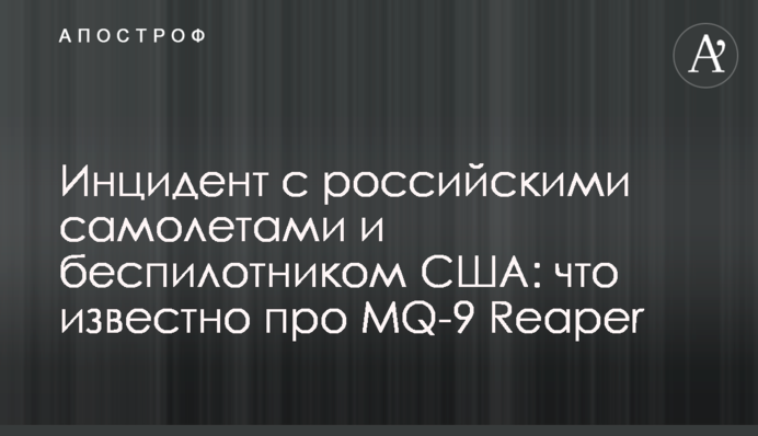 Инцидент с российскими самолетами и беспилотником США: что известно про MQ-9 Reaper