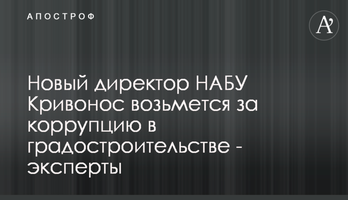 Новый директор НАБУ Кривонос возьмется за коррупцию в градостроительстве - эксперты