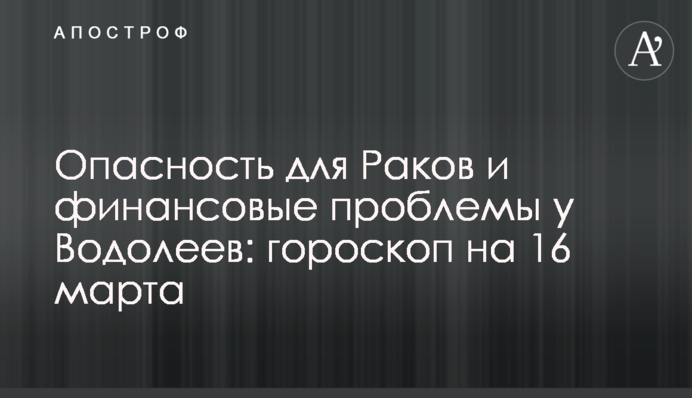 Небезпека для Раків та фінансові проблеми у Водоліїв: гороскоп на 16 березня