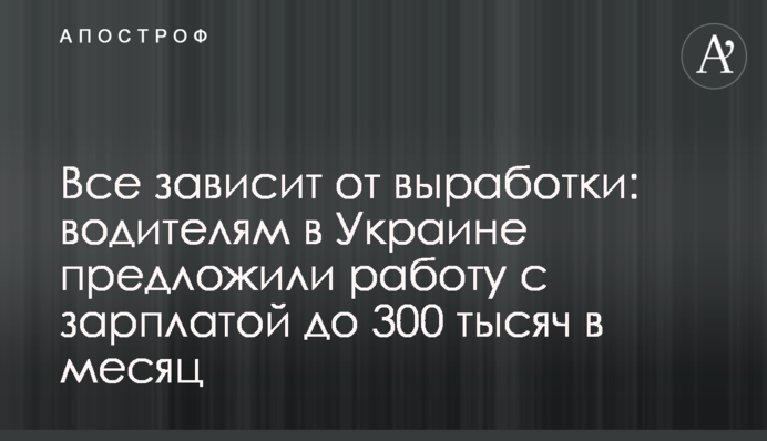 Все залежить від виробітку: водіям в Україні запропонували роботу із зарплатою до 300 тисяч на місяць
