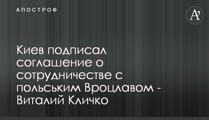Київ підписав угоду про співробітництво з польським Вроцлавом - Віталій Кличко