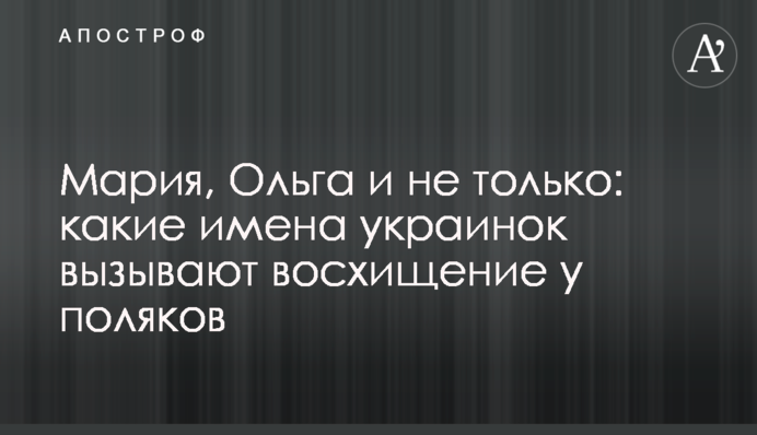 Мария, Ольга и не только: какие имена украинок вызывают восхищение у поляков
