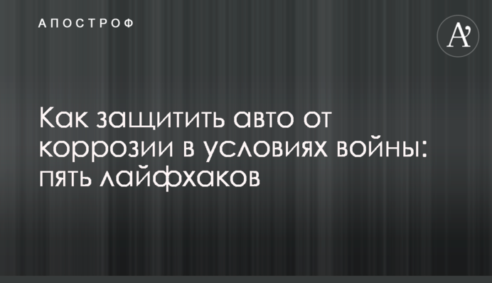 Як захистити авто від корозії в умовах війни: п'ять лайфхаків
