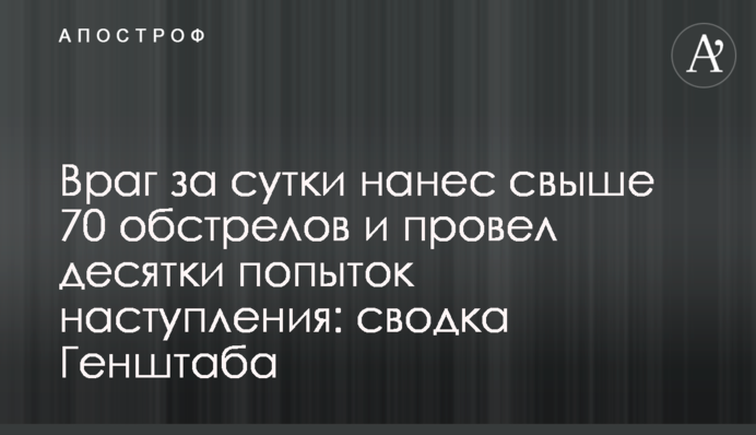 Враг за сутки нанес свыше 70 обстрелов и провел десятки попыток наступления: сводка Генштаба