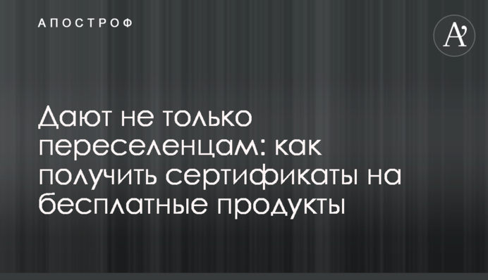 Дають не лише переселенцям: як отримати сертифікати на безкоштовні продукти