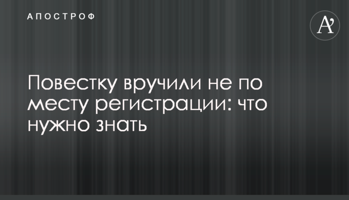 Повестку вручили не по месту регистрации: что нужно знать