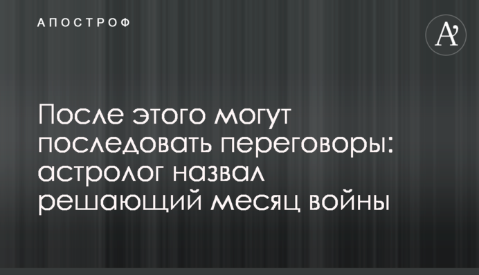 Після цього можуть відбутися переговори: астролог назвав вирішальний місяць війни