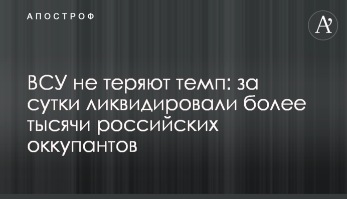 ВСУ не теряют темп: за сутки ликвидировали более тысячи российских оккупантов