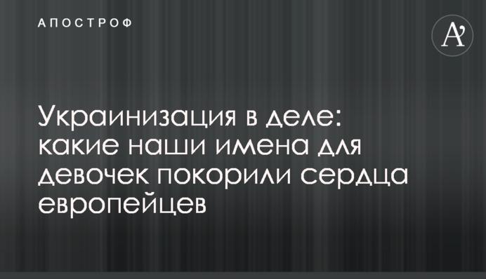 Украинизация в деле: какие наши имена для девочек покорили сердца европейцев
