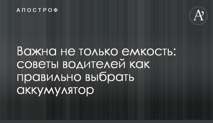 Важлива не лише ємність: поради водіїв як правильно вибрати акумулятор