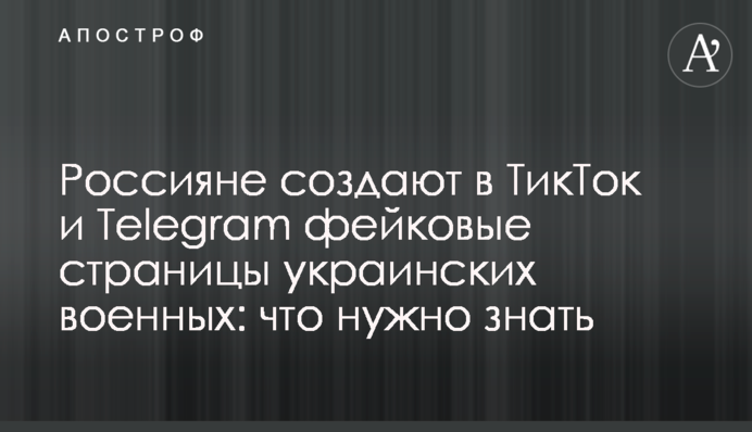 Россияне создают в ТикТок и Telegram фейковые страницы украинских военных: что нужно знать