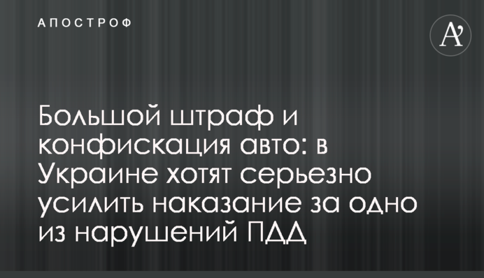 Большой штраф и конфискация авто: в Украине хотят серьезно усилить наказание за одно из нарушений ПДД