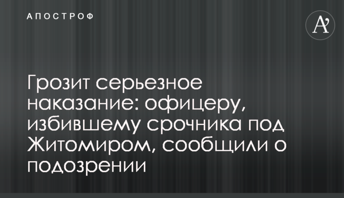 Загрожує серйозне покарання: офіцеру, який побив строковика під Житомиром, повідомили про підозру