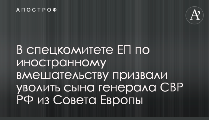 У спецкомітеті ЄП з іноземного втручання закликали звільнити сина генерала СЗР РФ із Ради Європи