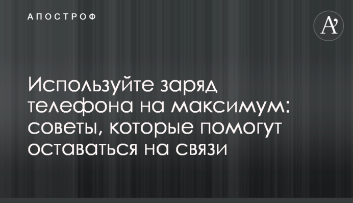 Використовуйте заряд телефона на максимум: поради, які допоможуть залишитась на зв'язку