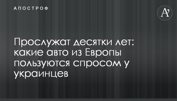 Прослужать десятки років: які авто з Європи мають попит в українців