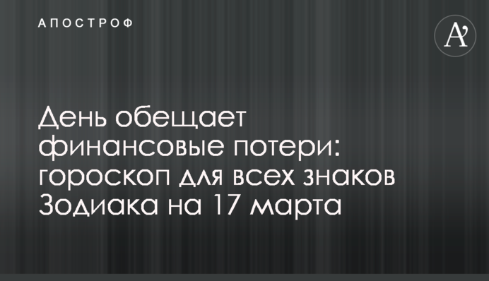 День обещает финансовые потери: гороскоп для всех знаков Зодиака на 17 марта