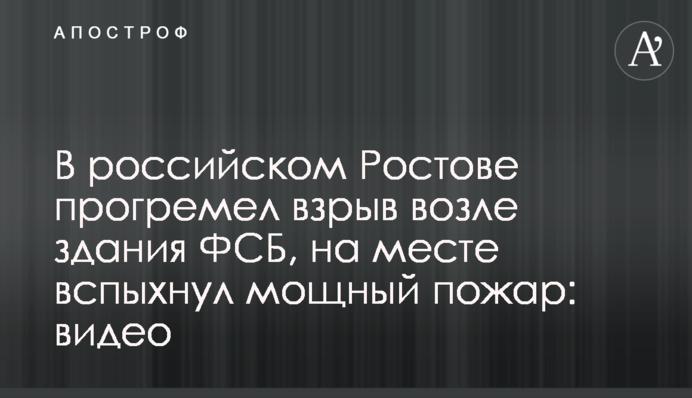 В российском Ростове прогремел взрыв возле здания ФСБ, на месте вспыхнул мощный пожар: видео