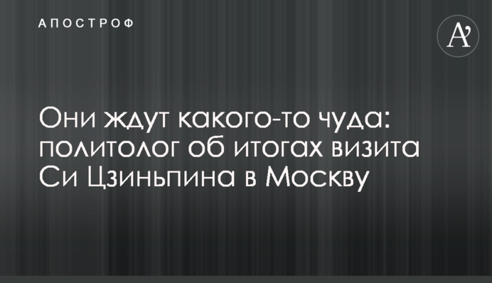 Вони чекають на якесь диво: політолог про підсумки візиту Сі Цзіньпіна до Москви