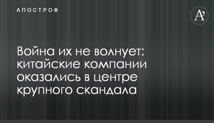 Війна їх не хвилює: китайські компанії опинились у центрі великого скандалу