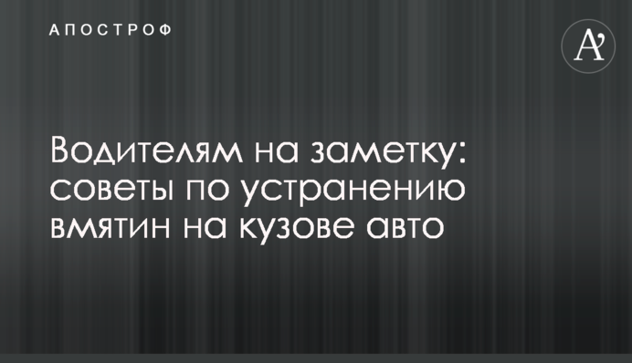 Водіям на замітку: поради щодо усунення вм'ятин на кузові авто