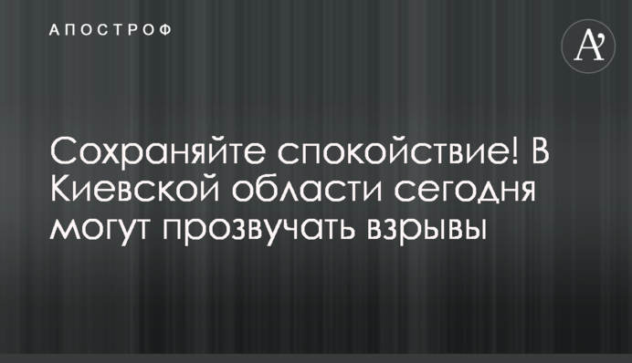Сохраняйте спокойствие! В Киевской области сегодня могут прозвучать взрывы