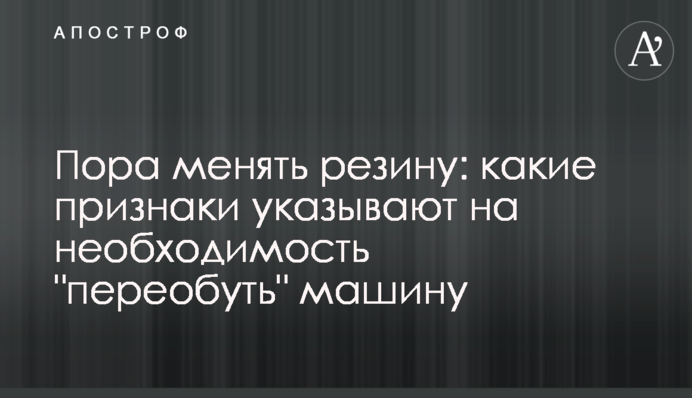 Настав час міняти гуму: які ознаки вказують на необхідність 
