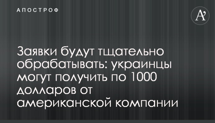 Заявки будут тщательно обрабатывать: украинцы могут получить по 1000 долларов от американской компании