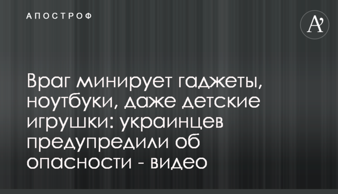 Враг минирует гаджеты, ноутбуки, даже детские игрушки: украинцев предупредили об опасности - видео