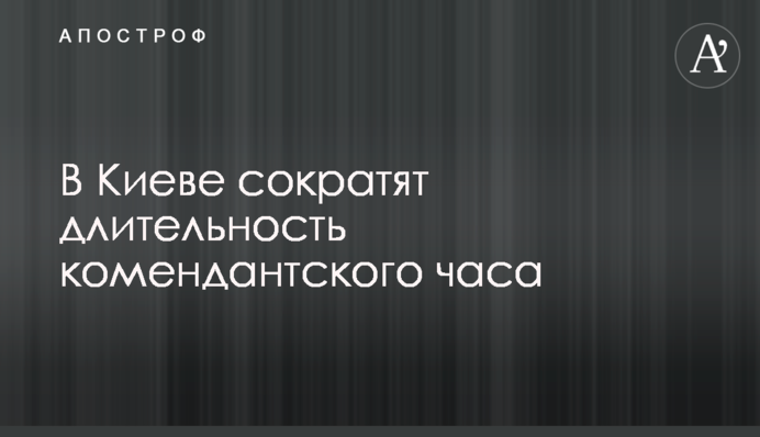 У Києві скоротять тривалість комендантської години